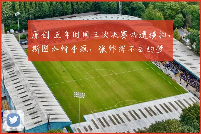 原创 五年时间三次决赛均遭横扫，斯图加特夺冠，张帅挥不去的梦