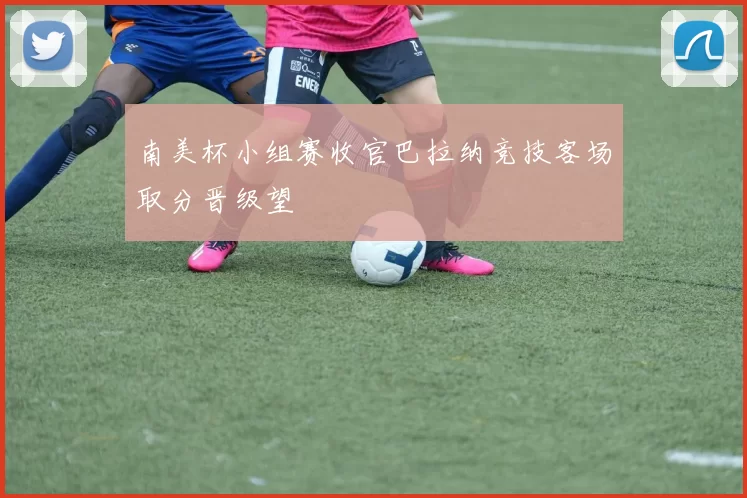 南美杯小组赛收官巴拉纳竞技客场取分晋级望