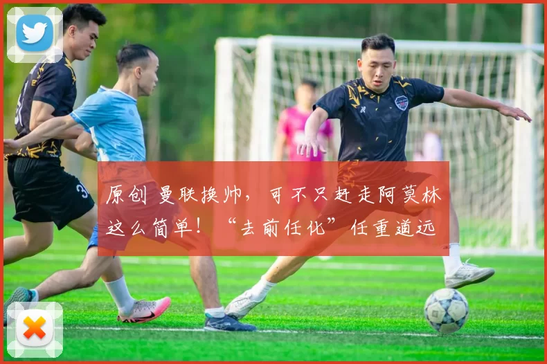 原创 曼联换帅，可不只赶走阿莫林这么简单！“去前任化”任重道远