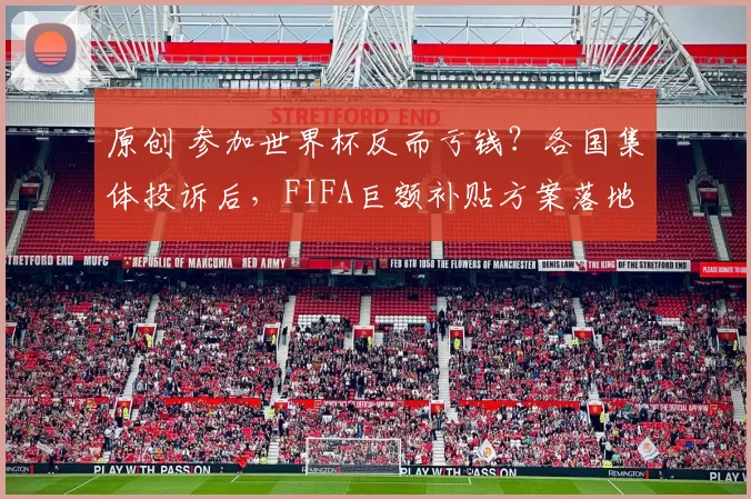 原创 参加世界杯反而亏钱？各国集体投诉后，FIFA巨额补贴方案落地