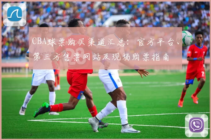 CBA球票购买渠道汇总:官方平台、第三方售票网站及现场购票指南