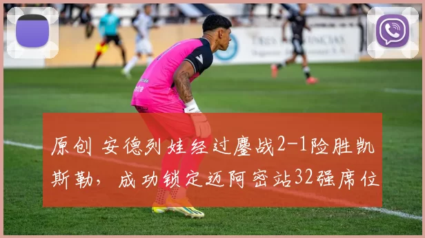原创 安德列娃经过鏖战2-1险胜凯斯勒，成功锁定迈阿密站32强席位