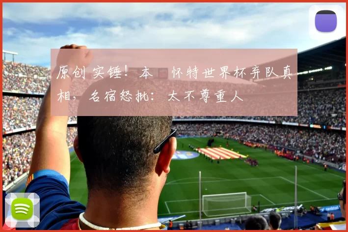 原创 实锤！本・怀特世界杯弃队真相，名宿怒批：太不尊重人