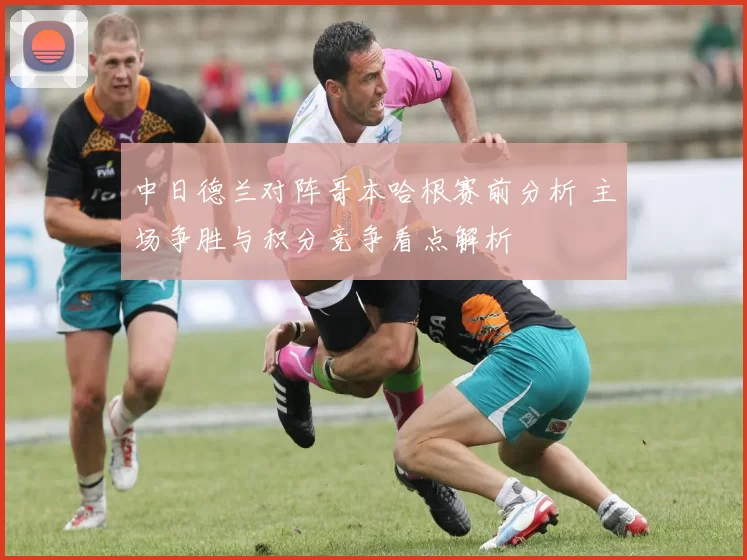 中日德兰对阵哥本哈根赛前分析 主场争胜与积分竞争看点解析