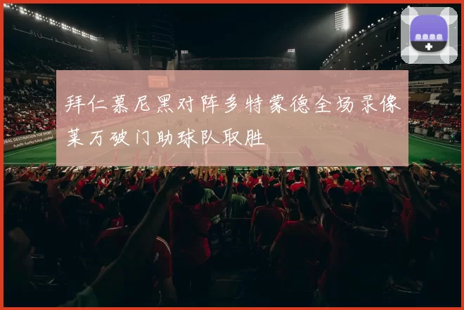 拜仁慕尼黑对阵多特蒙德全场录像莱万破门助球队取胜