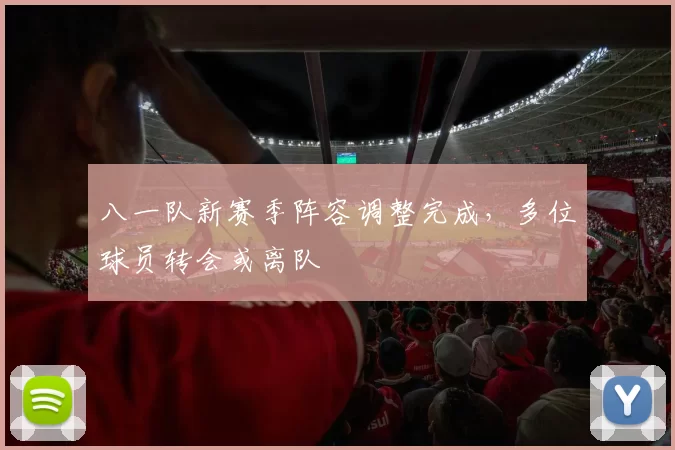 八一队新赛季阵容调整完成，多位球员转会或离队