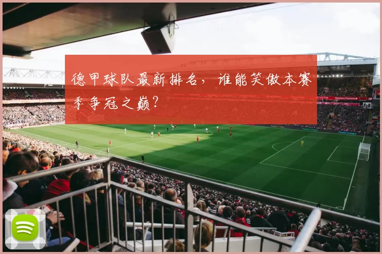 德甲球队最新排名，谁能笑傲本赛季争冠之巅？