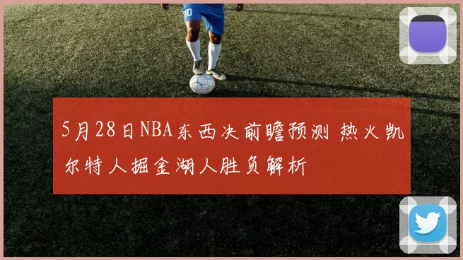 5月28日NBA东西决前瞻预测 热火凯尔特人掘金湖人胜负解析