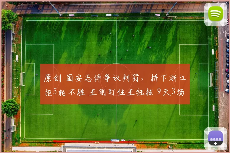 原创 国安忘掉争议判罚，拼下浙江拒5轮不胜 王刚盯住王钰栋 9天3场决战