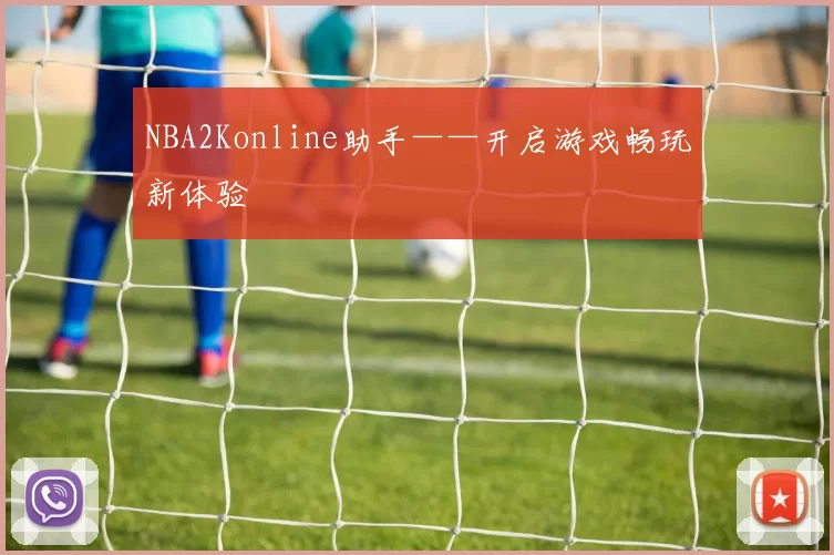 NBA2Konline助手——开启游戏畅玩新体验