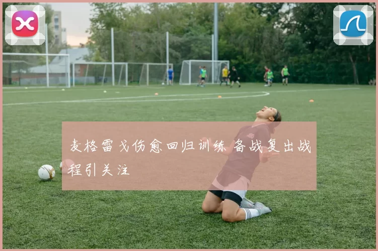 麦格雷戈伤愈回归训练 备战复出战程引关注