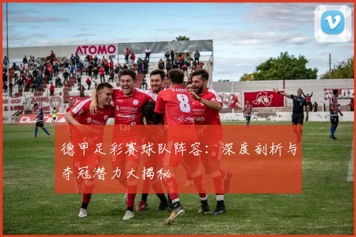 德甲足彩赛球队阵容：深度剖析与夺冠潜力大揭秘