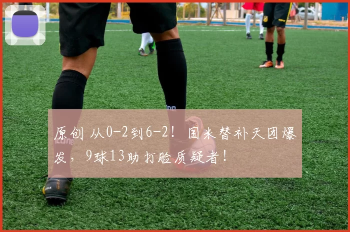 原创 从0-2到6-2！国米替补天团爆发，9球13助打脸质疑者！