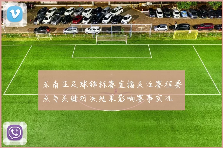 东南亚足球锦标赛直播关注赛程要点与关键对决结果影响赛事实况