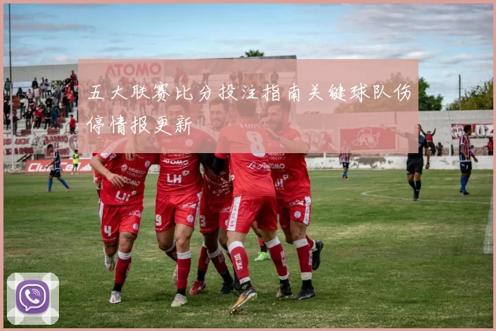 五大联赛比分投注指南关键球队伤停情报更新