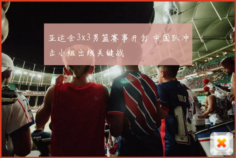 亚运会3x3男篮赛事开打 中国队冲击小组出线关键战