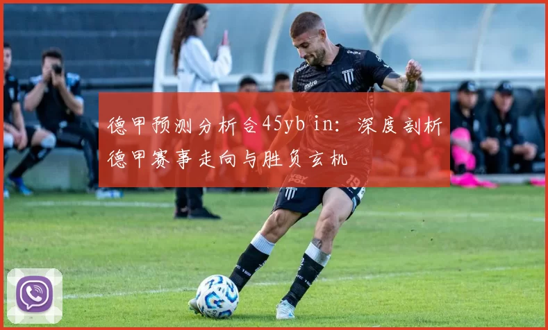 德甲预测分析合45yb in：深度剖析德甲赛事走向与胜负玄机