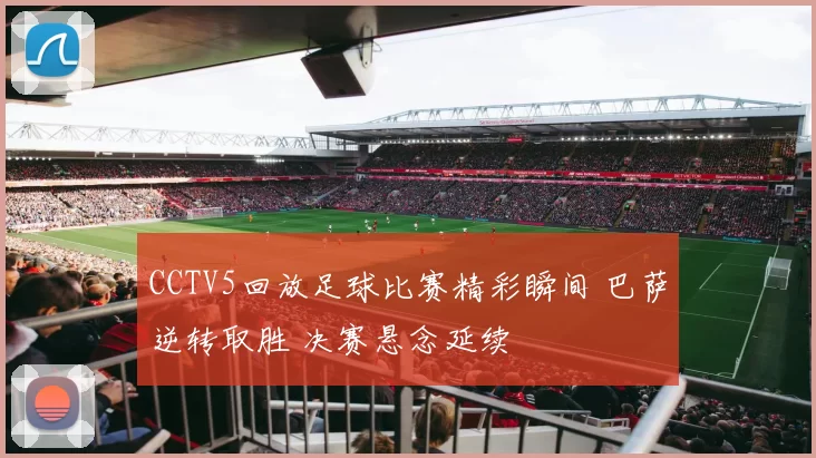 CCTV5回放足球比赛精彩瞬间 巴萨逆转取胜 决赛悬念延续