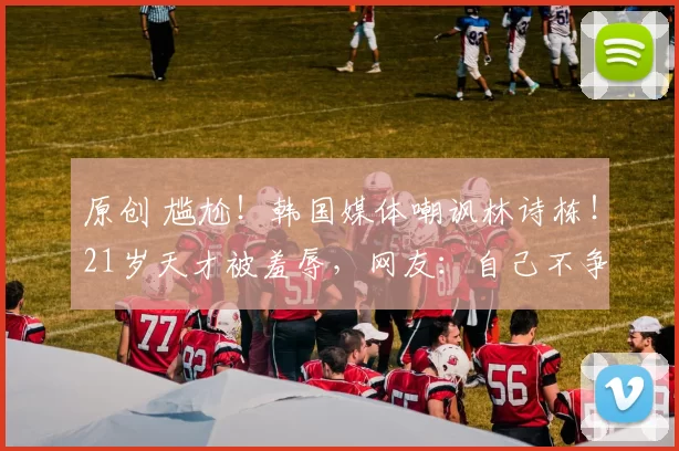 原创 尴尬！韩国媒体嘲讽林诗栋！21岁天才被羞辱，网友：自己不争气