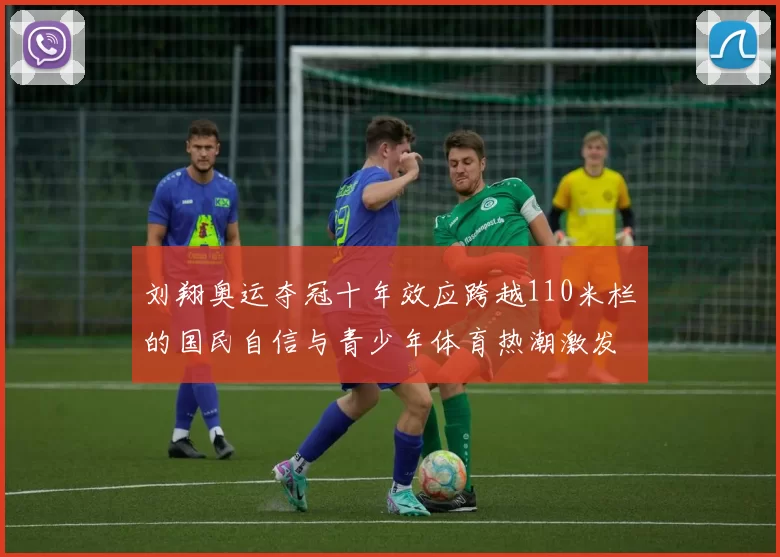 刘翔奥运夺冠十年效应跨越110米栏的国民自信与青少年体育热潮激发全国追梦