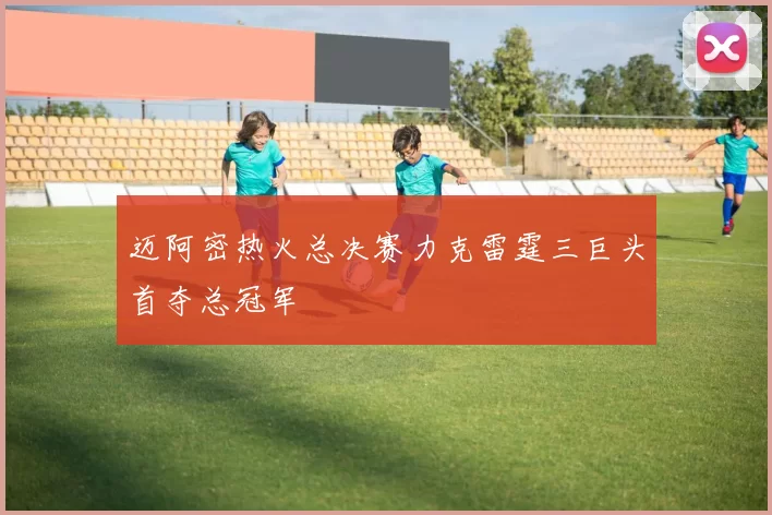 迈阿密热火总决赛力克雷霆三巨头首夺总冠军