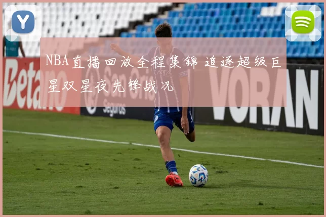 NBA直播回放全程集锦 追逐超级巨星双星夜先锋战况