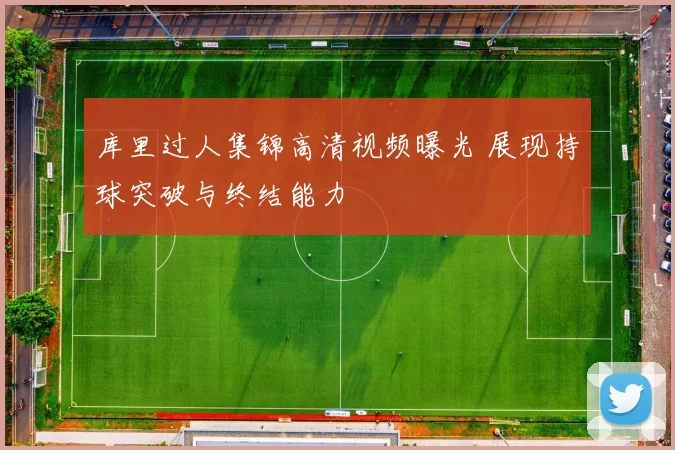 库里过人集锦高清视频曝光 展现持球突破与终结能力