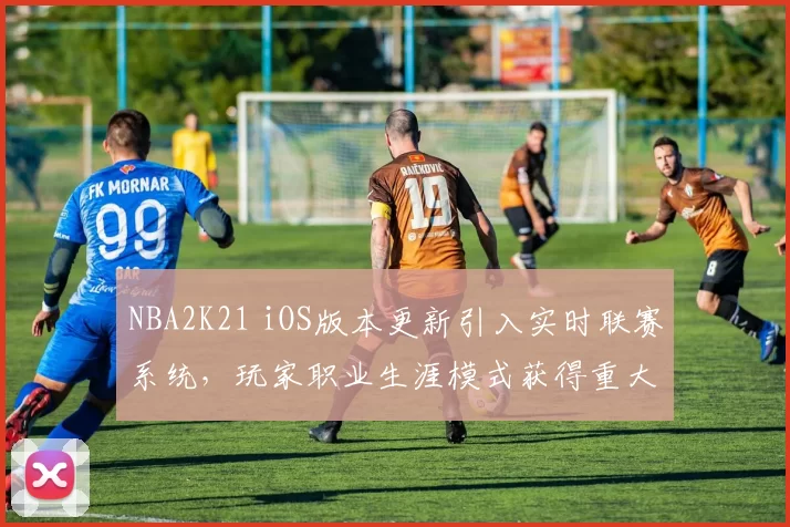 NBA2K21 iOS版本更新引入实时联赛系统,玩家职业生涯模式获得重大调整