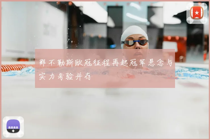 那不勒斯欧冠征程再起冠军悬念与实力考验并存