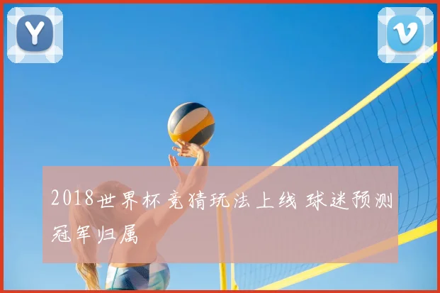 2018世界杯竞猜玩法上线 球迷预测冠军归属