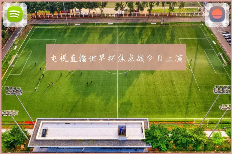 电视直播世界杯焦点战今日上演