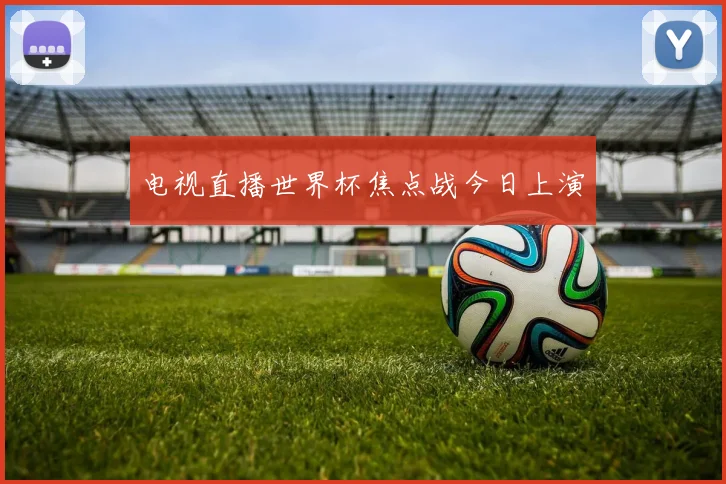 电视直播世界杯焦点战今日上演