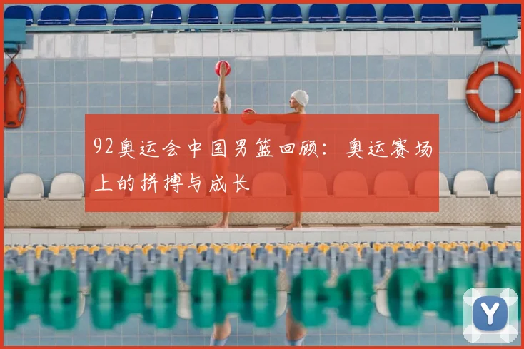 92奥运会中国男篮回顾:奥运赛场上的拼搏与成长