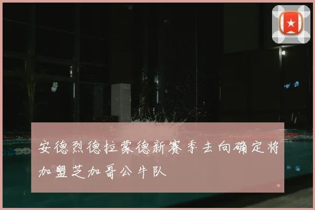 安德烈德拉蒙德新赛季去向确定将加盟芝加哥公牛队