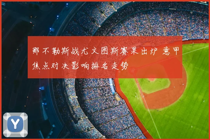 那不勒斯战尤文图斯赛果出炉 意甲焦点对决影响排名走势