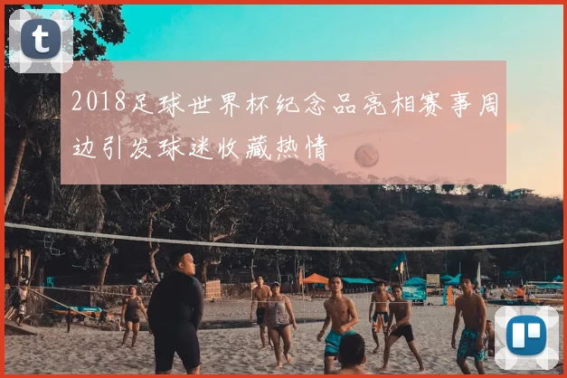2018足球世界杯纪念品亮相赛事周边引发球迷收藏热情