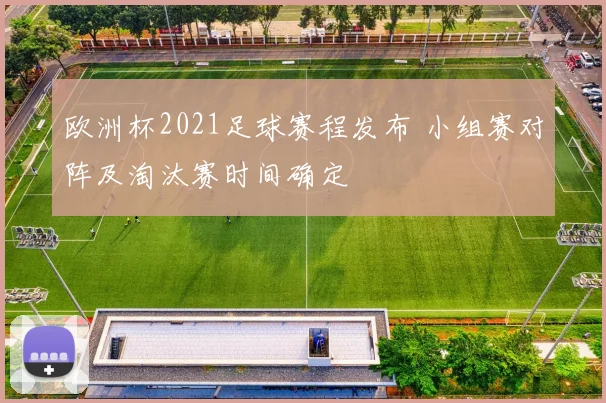 欧洲杯2021足球赛程发布 小组赛对阵及淘汰赛时间确定