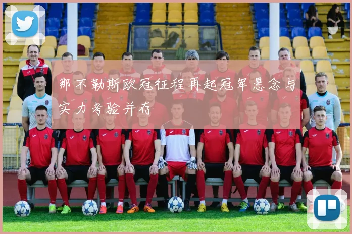 那不勒斯欧冠征程再起冠军悬念与实力考验并存