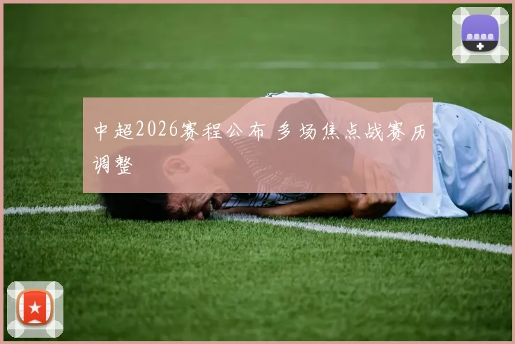 中超2026赛程公布 多场焦点战赛历调整