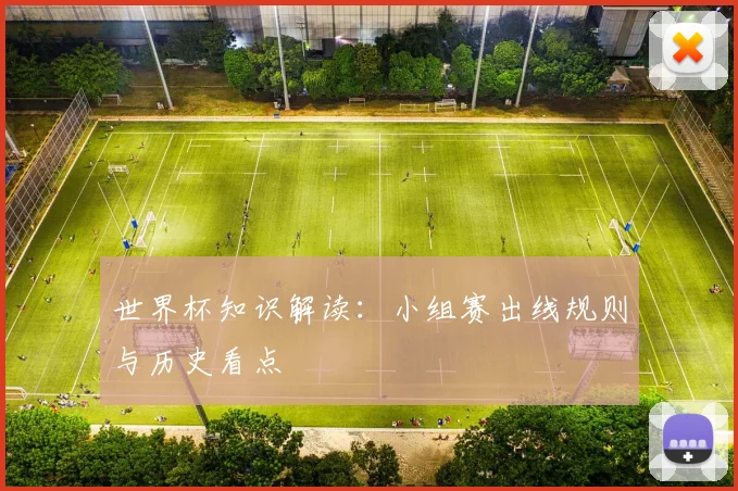 世界杯知识解读:小组赛出线规则与历史看点