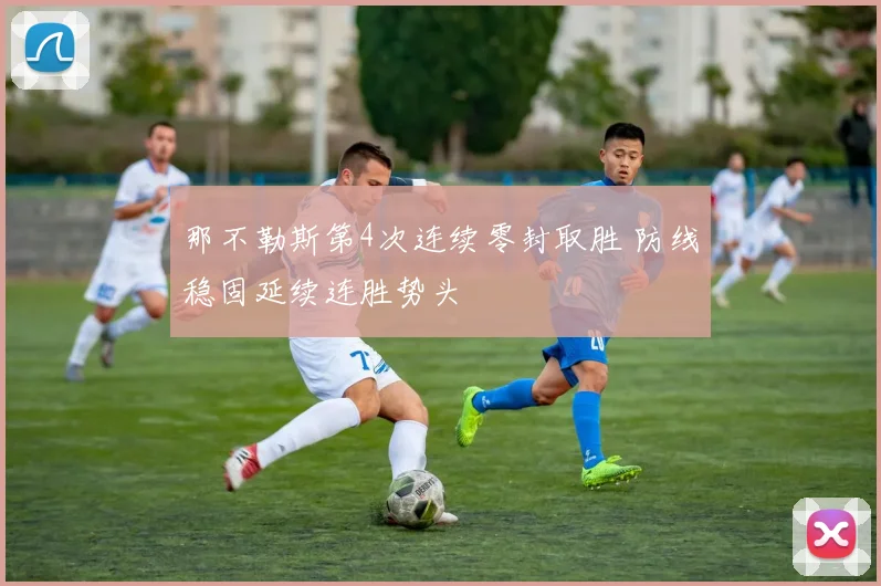 那不勒斯第4次连续零封取胜 防线稳固延续连胜势头
